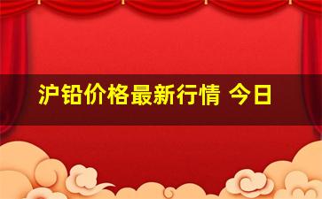 沪铅价格最新行情 今日